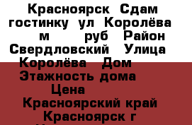 Красноярск. Сдам гостинку, ул. Королёва, 10, 14м2, 8000руб › Район ­ Свердловский › Улица ­ Королёва › Дом ­ 10 › Этажность дома ­ 5 › Цена ­ 8 000 - Красноярский край, Красноярск г. Недвижимость » Квартиры аренда   . Красноярский край,Красноярск г.